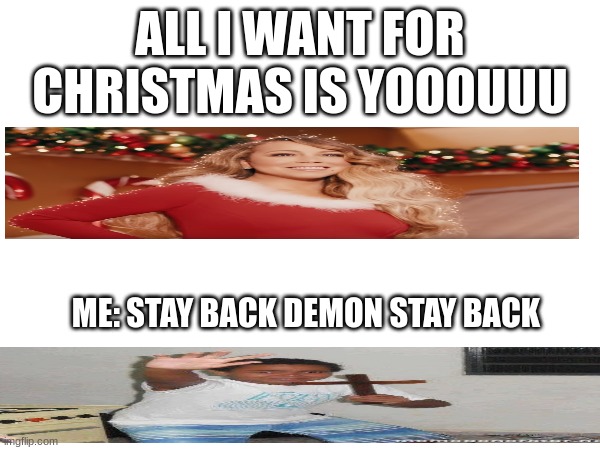 STAY BACK DEMON STAY BACK | ALL I WANT FOR CHRISTMAS IS YOOOUUU; ME: STAY BACK DEMON STAY BACK | image tagged in demons,stay back | made w/ Imgflip meme maker