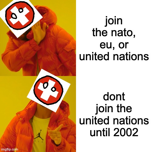 switzerland logic | join the nato, eu, or united nations; dont join the united nations until 2002 | image tagged in memes,drake hotline bling | made w/ Imgflip meme maker