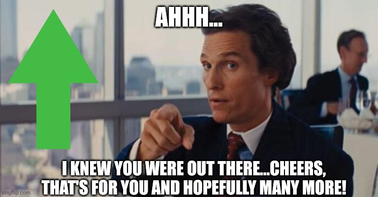 AHHH... I KNEW YOU WERE OUT THERE...CHEERS, THAT'S FOR YOU AND HOPEFULLY MANY MORE! | made w/ Imgflip meme maker