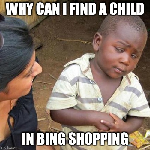 Third World Skeptical Kid Meme | WHY CAN I FIND A CHILD; IN BING SHOPPING | image tagged in memes,third world skeptical kid | made w/ Imgflip meme maker