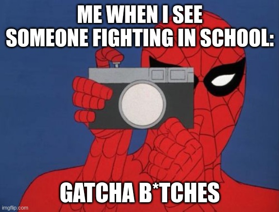 Spiderman Camera | ME WHEN I SEE SOMEONE FIGHTING IN SCHOOL:; GATCHA B*TCHES | image tagged in memes,spiderman camera,spiderman | made w/ Imgflip meme maker