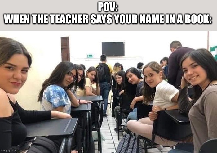 “Why are you guys Looking at me.” | POV:
WHEN THE TEACHER SAYS YOUR NAME IN A BOOK: | image tagged in everyone looking at you,memes,school,true story,funny,school meme | made w/ Imgflip meme maker