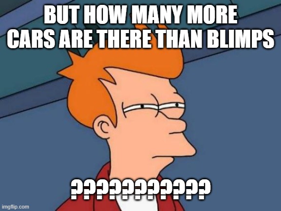 Futurama Fry Meme | BUT HOW MANY MORE CARS ARE THERE THAN BLIMPS ??????????? | image tagged in memes,futurama fry | made w/ Imgflip meme maker