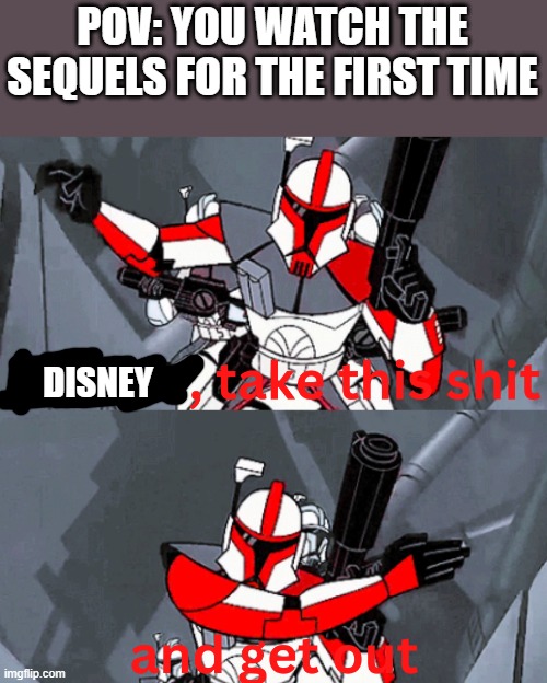 shout out to blurry-nugget-hot-sauce for the template | POV: YOU WATCH THE SEQUELS FOR THE FIRST TIME; DISNEY | image tagged in captain fordo take this shit,disney killed star wars,sequels,superbad | made w/ Imgflip meme maker