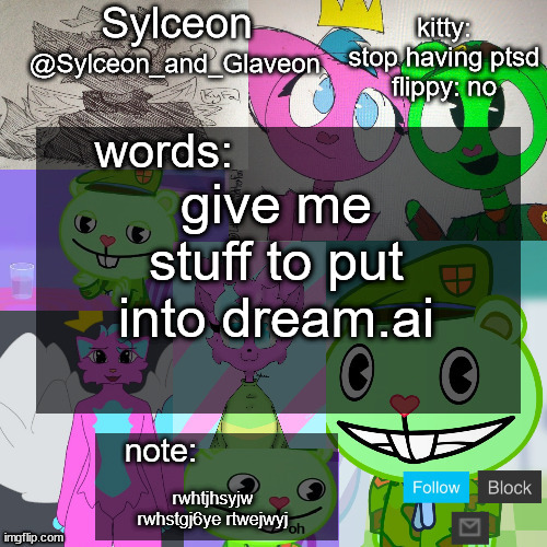 goofy aah flippy and kitty template | give me stuff to put into dream.ai; rwhtjhsyjw rwhstgj6ye rtwejwyj | image tagged in goofy aah flippy and kitty template | made w/ Imgflip meme maker