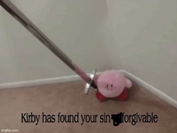 Kirby has found your sin unforgivable | image tagged in kirby has found your sin unforgivable | made w/ Imgflip meme maker