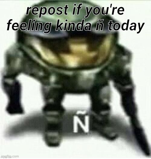 Ñ | repost if you're feeling kinda ñ today | made w/ Imgflip meme maker