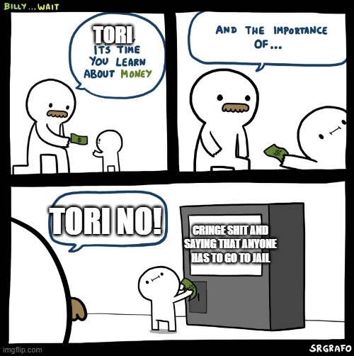 tori in a nutshell lmao | TORI; TORI NO! CRINGE SHIT AND SAYING THAT ANYONE HAS TO GO TO JAIL | image tagged in billy no,oh wow are you actually reading these tags | made w/ Imgflip meme maker
