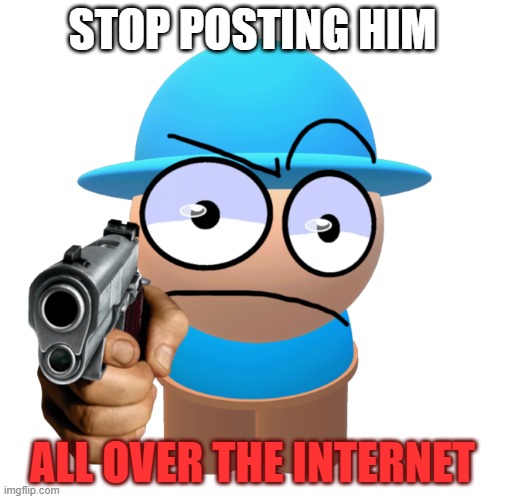 stop. | STOP POSTING HIM; ALL OVER THE INTERNET | image tagged in comdu threatening | made w/ Imgflip meme maker
