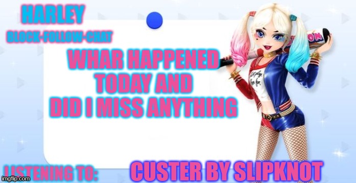 harley quinn temp | WHAR HAPPENED TODAY AND DID I MISS ANYTHING; CUSTER BY SLIPKNOT | image tagged in harley quinn temp | made w/ Imgflip meme maker