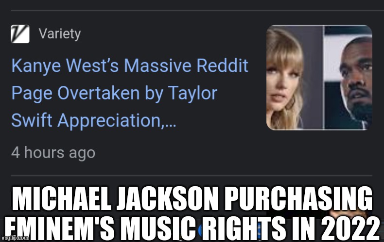 Rucka Rucka Ali needs to know about this | MICHAEL JACKSON PURCHASING EMINEM'S MUSIC RIGHTS IN 2022 | image tagged in kanye west,taylor swift,reddit,politics,hitler,eminem | made w/ Imgflip meme maker