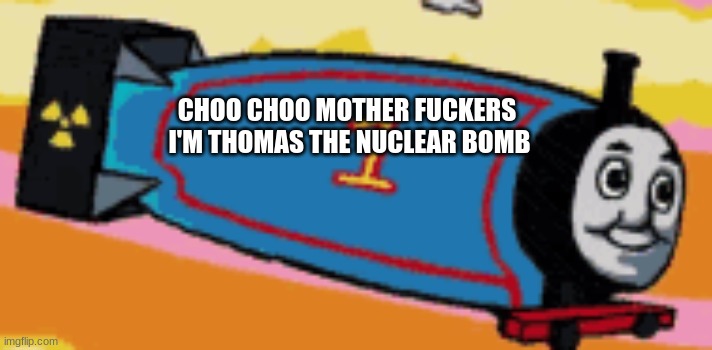 Here comes thomas! | CHOO CHOO MOTHER FUCKERS 
I'M THOMAS THE NUCLEAR BOMB | image tagged in thomas the themonecluar bomb | made w/ Imgflip meme maker