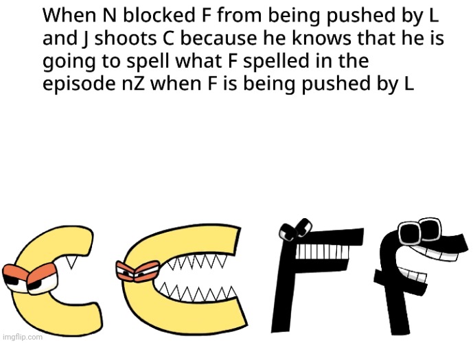 When N blocked F from being pushed by L and J shoots C because he knows that he is going to spell what F spelled in the episode | image tagged in alphabet lore | made w/ Imgflip meme maker