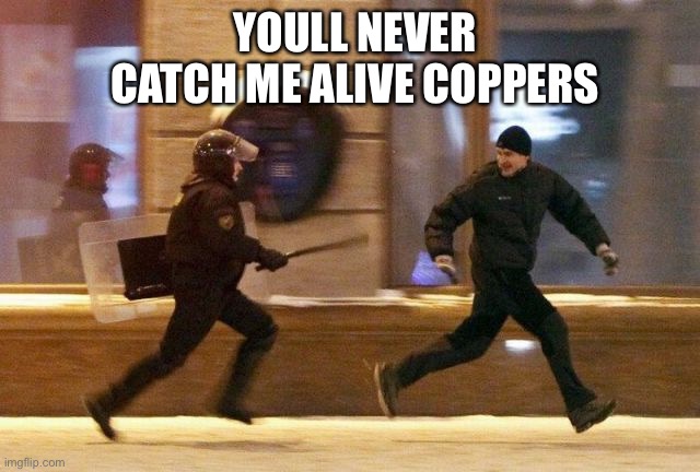 Police Chasing Guy | YOULL NEVER CATCH ME ALIVE COPPERS | image tagged in police chasing guy | made w/ Imgflip meme maker