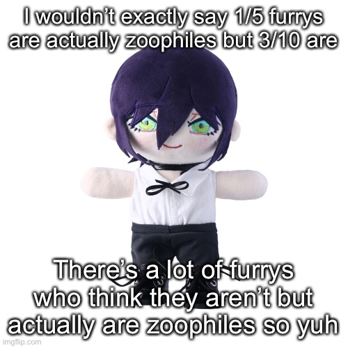 Reze plush | I wouldn’t exactly say 1/5 furrys are actually zoophiles but 3/10 are; There’s a lot of furrys who think they aren’t but actually are zoophiles so yuh | image tagged in rize plush | made w/ Imgflip meme maker