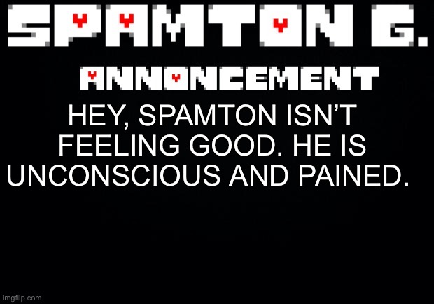 This is his gf | HEY, SPAMTON ISN’T FEELING GOOD. HE IS UNCONSCIOUS AND PAINED. | image tagged in spamton announcement temp | made w/ Imgflip meme maker