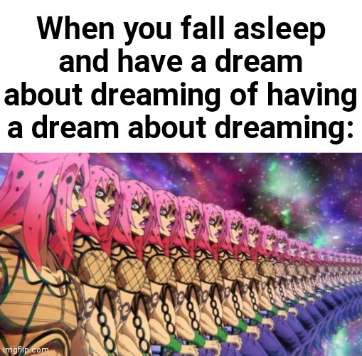 Diavolo loop | When you fall asleep and have a dream about dreaming of having a dream about dreaming: | image tagged in diavolo loop | made w/ Imgflip meme maker
