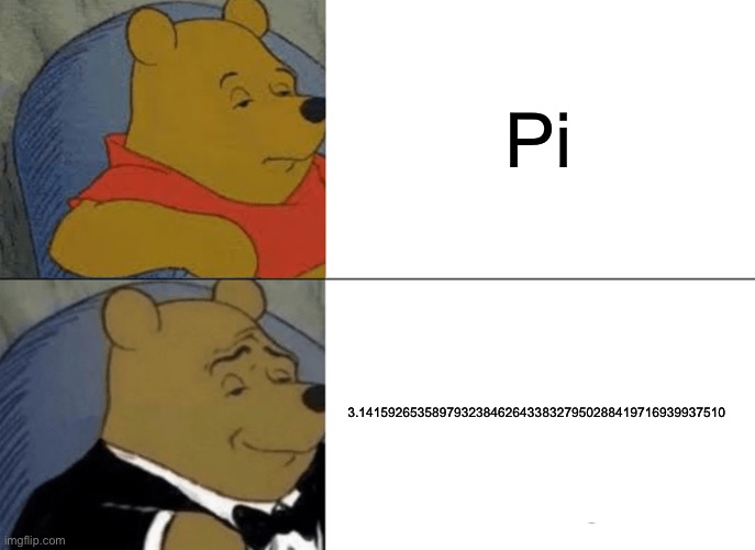Pi | Pi; 3.14159265358979323846264338327950288419716939937510 | image tagged in memes,tuxedo winnie the pooh,pi day | made w/ Imgflip meme maker