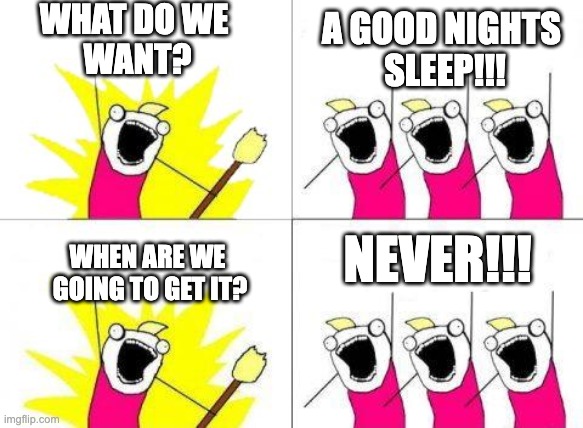 Have you ever gotten one? | WHAT DO WE 
WANT? A GOOD NIGHTS 
SLEEP!!! NEVER!!! WHEN ARE WE
 GOING TO GET IT? | image tagged in when do we want it | made w/ Imgflip meme maker