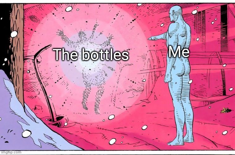 Dr Manhattan explosive arguments | The bottles Me | image tagged in dr manhattan explosive arguments | made w/ Imgflip meme maker