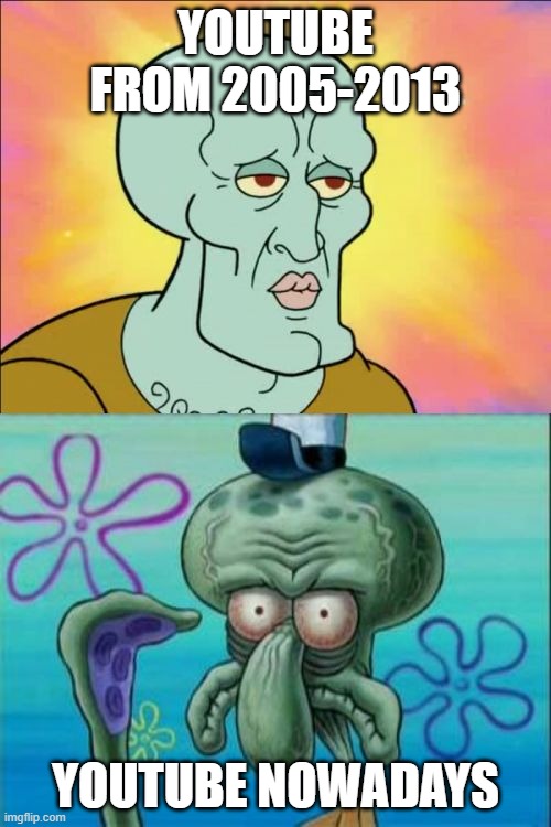 YouTube Nowadays | YOUTUBE FROM 2005-2013; YOUTUBE NOWADAYS | image tagged in memes,squidward | made w/ Imgflip meme maker