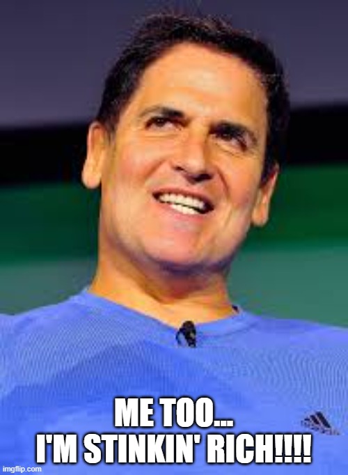 mark cuban | ME TOO...
I'M STINKIN' RICH!!!! | image tagged in mark cuban | made w/ Imgflip meme maker