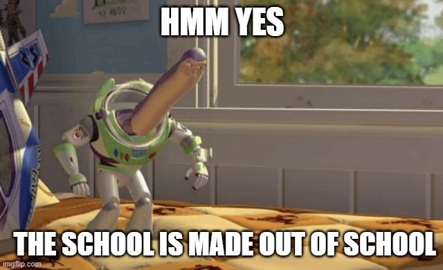 Hmm yes | HMM YES; THE SCHOOL IS MADE OUT OF SCHOOL | image tagged in hmm yes | made w/ Imgflip meme maker