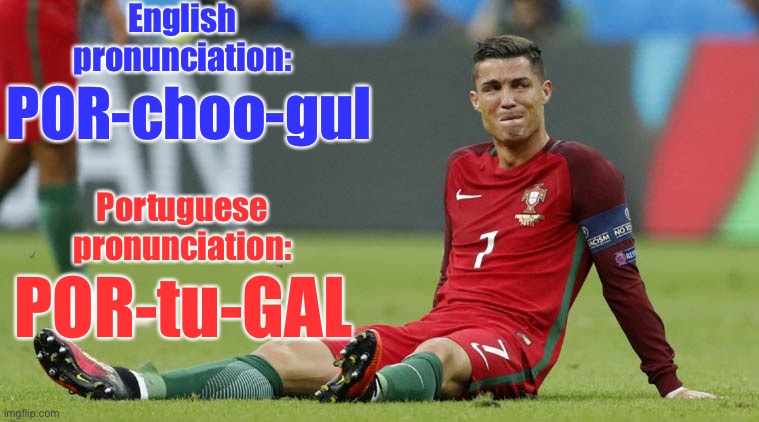 So that’s why it’s spelled with a T! | English pronunciation:; POR-choo-gul; Portuguese pronunciation:; POR-tu-GAL | image tagged in cristiano ronaldo,memes,portugal | made w/ Imgflip meme maker