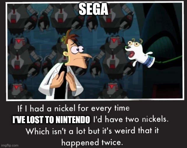 Doof If I had a Nickel | SEGA; I'VE LOST TO NINTENDO | image tagged in doof if i had a nickel | made w/ Imgflip meme maker