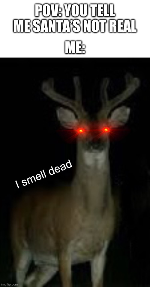 *dies of death* | POV: YOU TELL ME SANTA’S NOT REAL; ME:; I smell dead | image tagged in creep reindeer,e,u r ded,christmas,fresh out of the oven | made w/ Imgflip meme maker