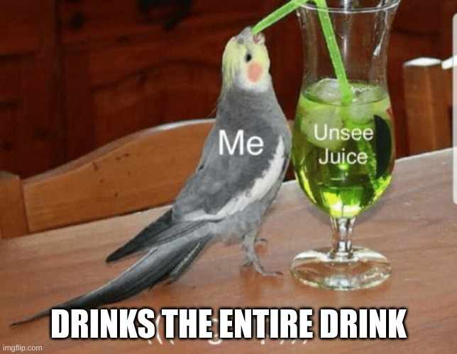 Unsee juice | DRINKS THE ENTIRE DRINK | image tagged in unsee juice | made w/ Imgflip meme maker