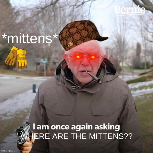 Bernie I Am Once Again Asking For Your Support | *mittens*; WHERE ARE THE MITTENS?? | image tagged in memes,bernie i am once again asking for your support,bernie gangtsa,bernie mittens,bernie,bernie needs mental support | made w/ Imgflip meme maker