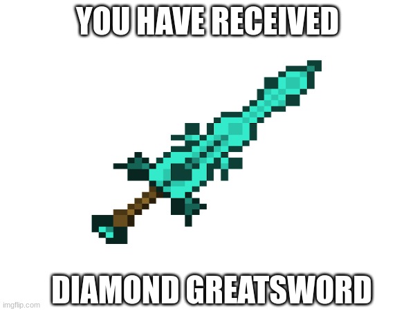 Go ahead and kill anything or anyone idc | YOU HAVE RECEIVED; DIAMOND GREATSWORD | image tagged in blank white template | made w/ Imgflip meme maker