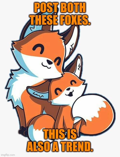 New fox trend | POST BOTH THESE FOXES. THIS IS ALSO A TREND. | image tagged in important,fox,trends | made w/ Imgflip meme maker