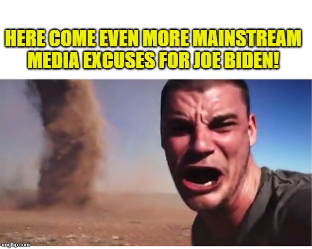 I assume that the MSM purchase their hypocrisy by the super tanker load . . . as they never run out. | HERE COME EVEN MORE MAINSTREAM MEDIA EXCUSES FOR JOE BIDEN! | image tagged in here it come meme | made w/ Imgflip meme maker