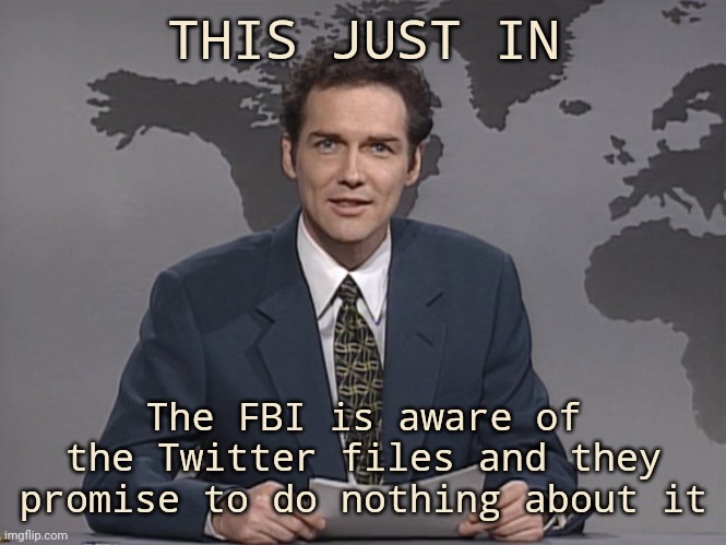Don't expect the FBI to lift a finger. | THIS JUST IN; The FBI is aware of the Twitter files and they promise to do nothing about it | image tagged in norm mcdonald | made w/ Imgflip meme maker