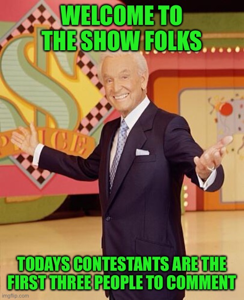 Game show  | WELCOME TO THE SHOW FOLKS; TODAYS CONTESTANTS ARE THE FIRST THREE PEOPLE TO COMMENT | image tagged in game show | made w/ Imgflip meme maker