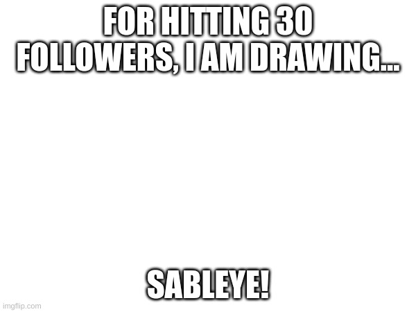 yes | FOR HITTING 30 FOLLOWERS, I AM DRAWING... SABLEYE! | image tagged in yes | made w/ Imgflip meme maker