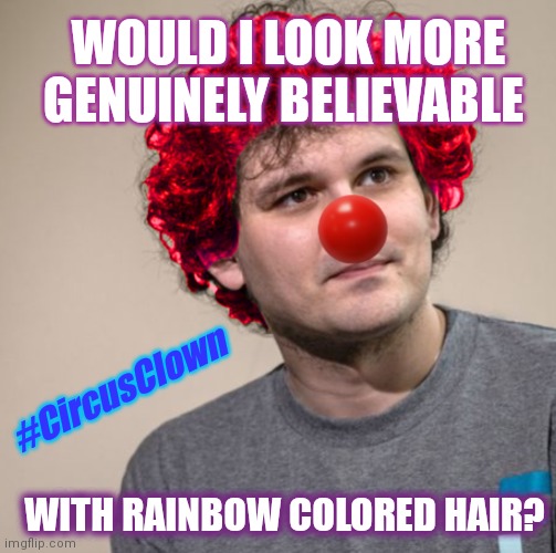 Stolen Fortunes Funneled to Politicians? Corrupt? Clown on Drugs Nuked the Cryptosphere Accidentally, so It's OK. ;) #InYourFace | WOULD I LOOK MORE GENUINELY BELIEVABLE; #CircusClown; WITH RAINBOW COLORED HAIR? | image tagged in sbf clown,cryptocurrency,nuclear bomb mind blown,government corruption,rigged elections,the great awakening | made w/ Imgflip meme maker