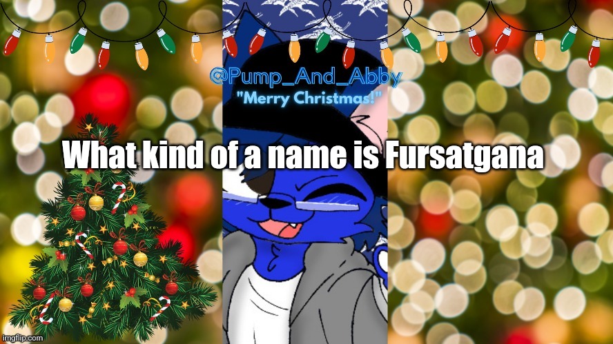 Christmas temp thx drm | What kind of a name is Fursatgana | image tagged in christmas temp thx drm | made w/ Imgflip meme maker