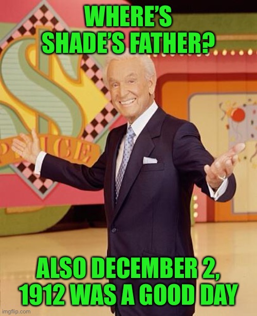 Game show  | WHERE’S SHADE’S FATHER? ALSO DECEMBER 2, 1912 WAS A GOOD DAY | image tagged in game show | made w/ Imgflip meme maker