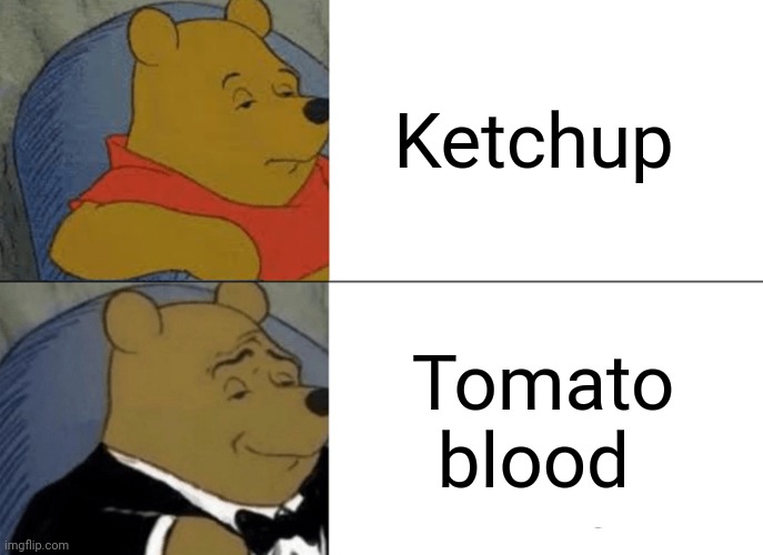 Ketchup | Ketchup; Tomato blood | image tagged in memes,tuxedo winnie the pooh,ketchup,tomato,reposts,repost | made w/ Imgflip meme maker