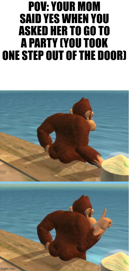 stop interrogating let me go | POV: YOUR MOM SAID YES WHEN YOU ASKED HER TO GO TO A PARTY (YOU TOOK ONE STEP OUT OF THE DOOR) | image tagged in donkey kong,relatable | made w/ Imgflip meme maker