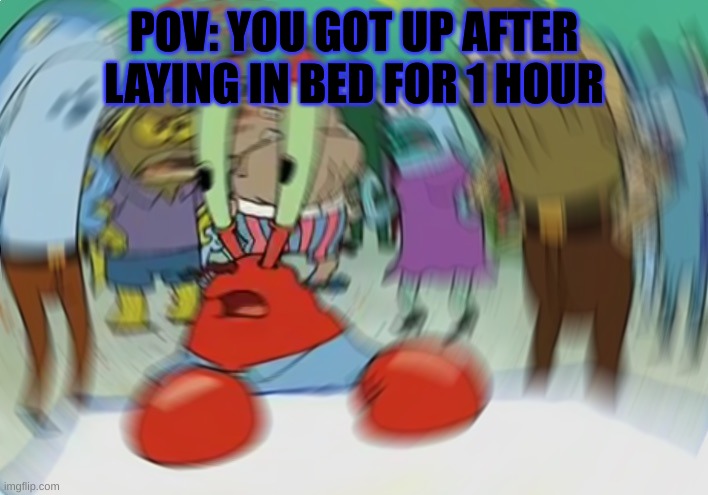 Pov | POV: YOU GOT UP AFTER LAYING IN BED FOR 1 HOUR | image tagged in memes,mr krabs blur meme,bed,dizzy,hours,pov | made w/ Imgflip meme maker