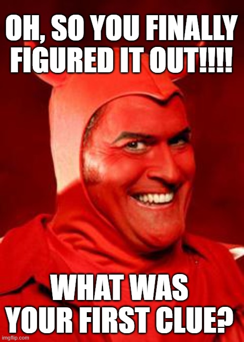 Devil Bruce | OH, SO YOU FINALLY FIGURED IT OUT!!!! WHAT WAS YOUR FIRST CLUE? | image tagged in devil bruce | made w/ Imgflip meme maker