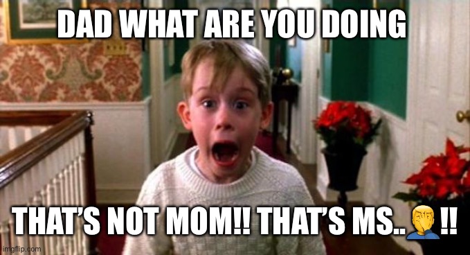 Kevin Home Alone | DAD WHAT ARE YOU DOING; THAT’S NOT MOM!! THAT’S MS..🤦‍♂️!! | image tagged in kevin home alone | made w/ Imgflip meme maker