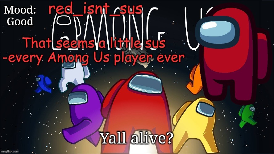 Just checking you REALLY quiet | Mood:
Good; Yall alive? | image tagged in red_isnt_sus's announcement temp | made w/ Imgflip meme maker