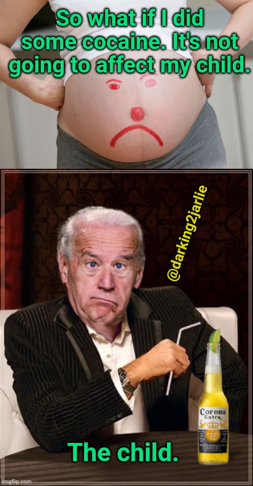 Joe Snow |  So what if I did some cocaine. It's not going to affect my child. @darking2jarlie; The child. | image tagged in pregnant,biden,america,cocaine,democrats,joe biden | made w/ Imgflip meme maker