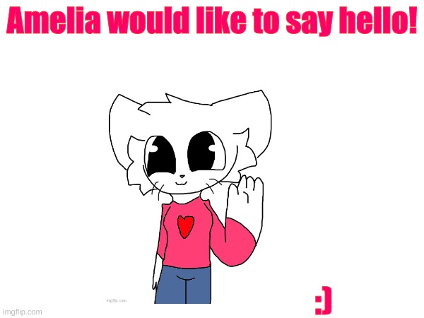 ^^ <3 | Amelia would like to say hello! :) | made w/ Imgflip meme maker