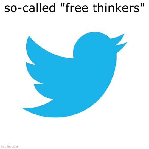 Twitter birds says | so-called "free thinkers" | image tagged in twitter birds says | made w/ Imgflip meme maker